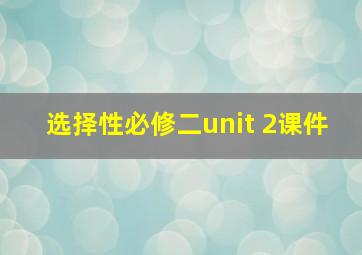 选择性必修二unit 2课件